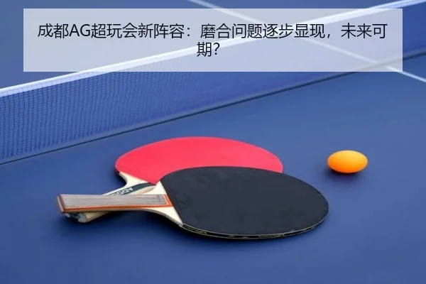 成都AG超玩会新阵容：磨合问题逐步显现，未来可期？