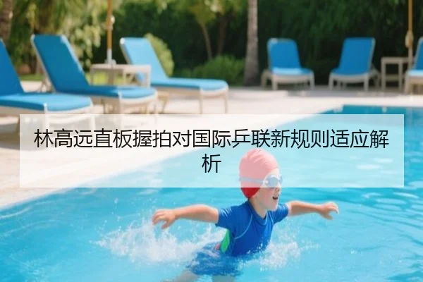 林高远直板握拍对国际乒联新规则适应解析