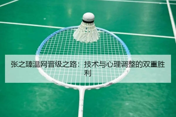 张之臻温网晋级之路：技术与心理调整的双重胜利